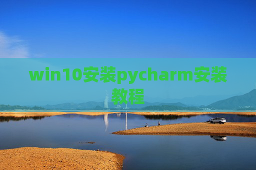 win10安装pycharm安装教程 win10安装pycharm安装教程